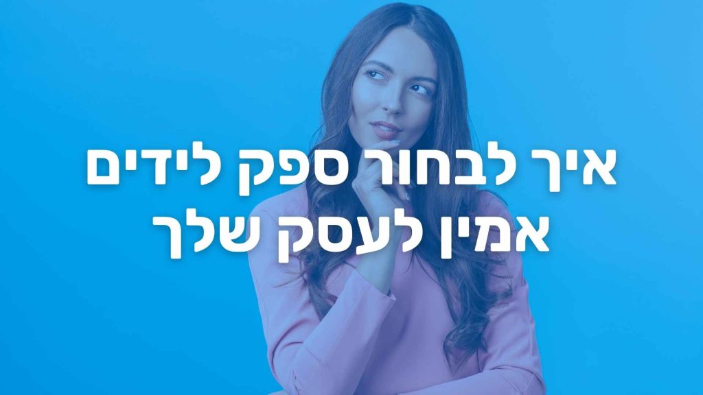 איך לבחור ספק לידים אמין לעסק שלך